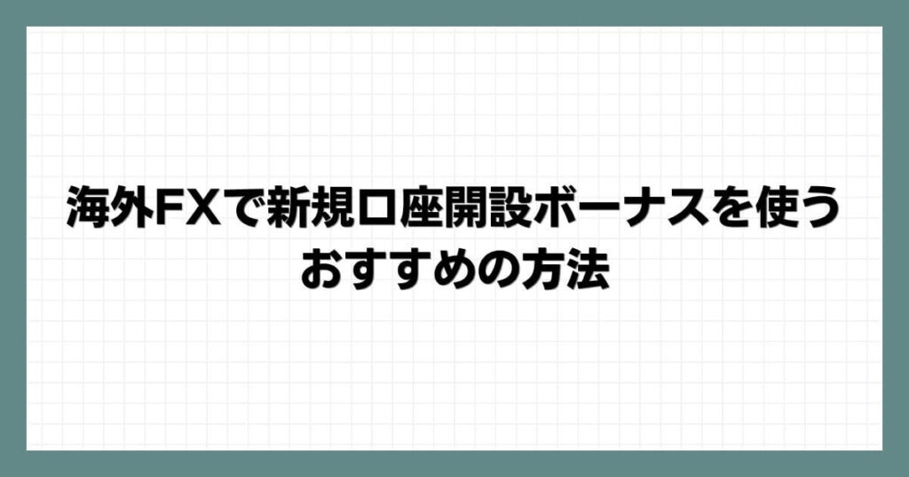 海外FXで新規口座開設ボーナスを使うおすすめの方法