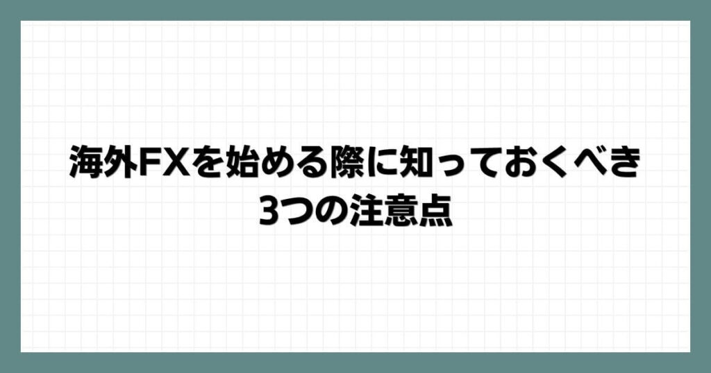 海外FXを始める際に知っておくべき3つの注意点