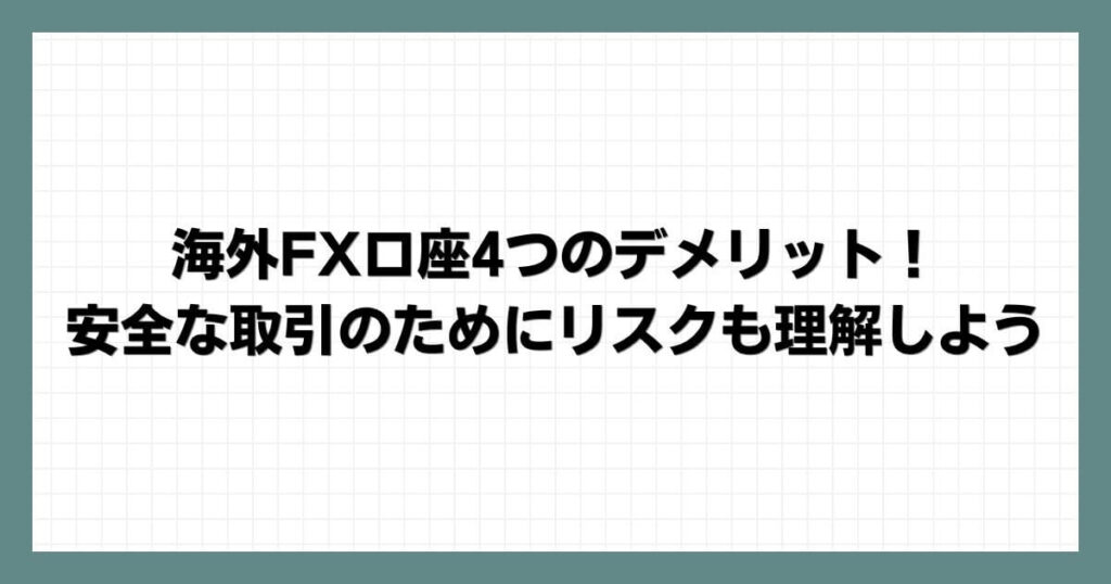 海外FX口座4つのデメリット！安全な取引のためにリスクも理解しよう