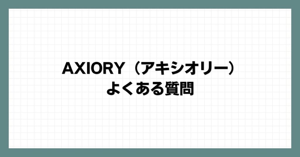 AXIORY（アキシオリー）のよくある質問