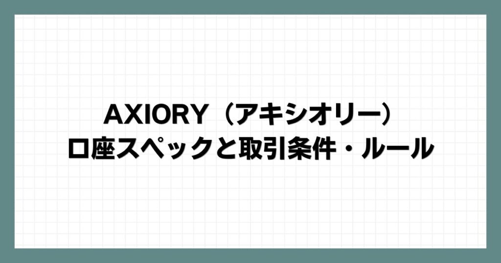 AXIORY（アキシオリー）の口座スペックと取引条件・ルール