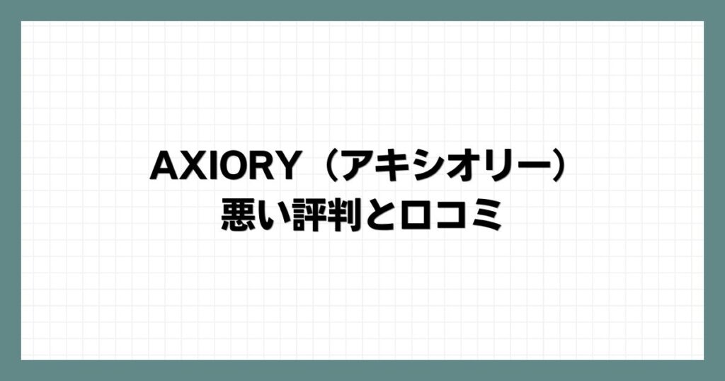 AXIORY（アキシオリー）の悪い評判と口コミ