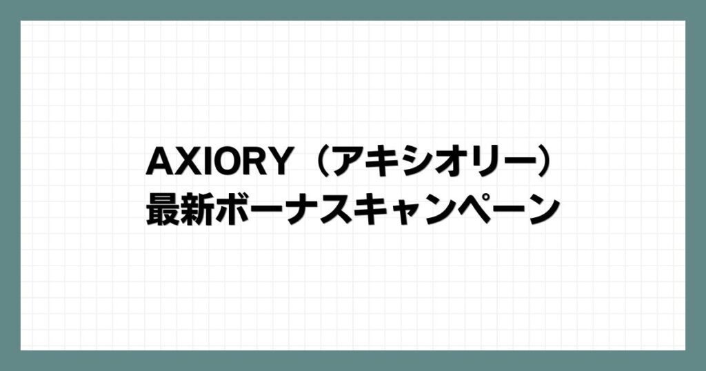 AXIORY（アキシオリー）の最新ボーナスキャンペーン