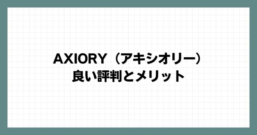 AXIORY（アキシオリー）の良い評判とメリット