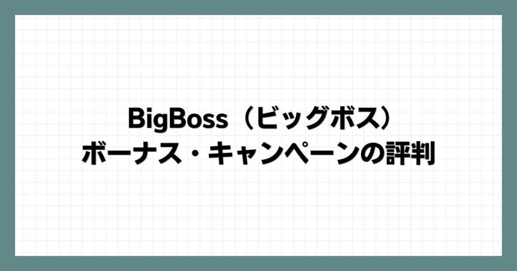 BigBoss（ビッグボス）のボーナス・キャンペーンの評判