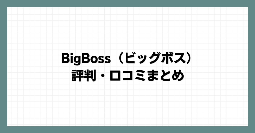 BigBoss（ビッグボス）の評判・口コミまとめ