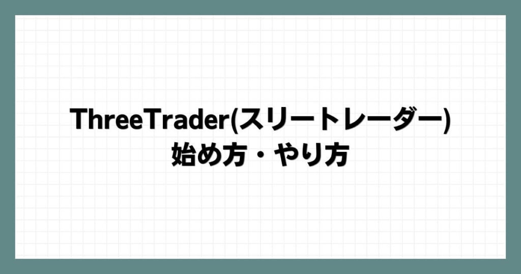 ThreeTrader(スリートレーダー)の始め方・やり方