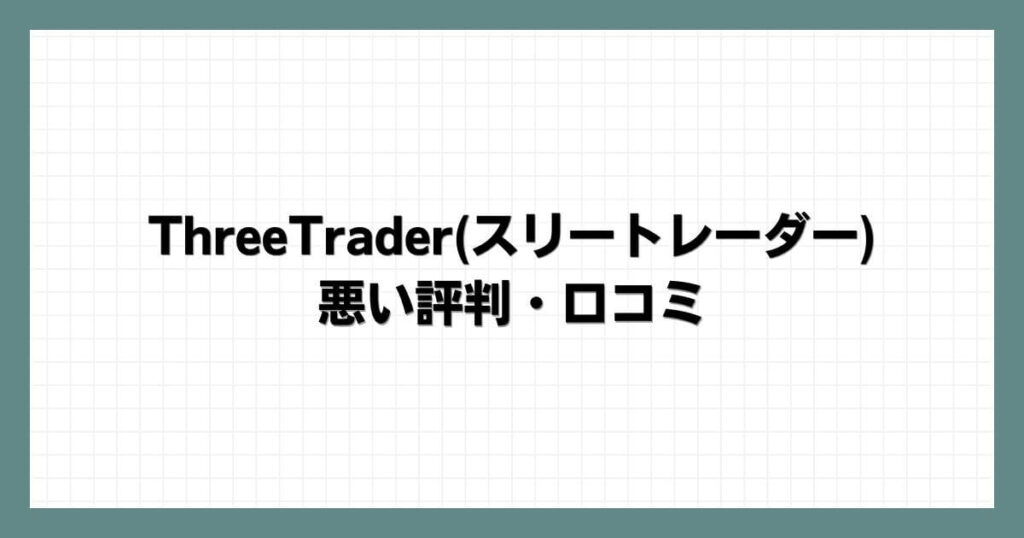 ThreeTrader(スリートレーダー)の悪い評判・口コミ