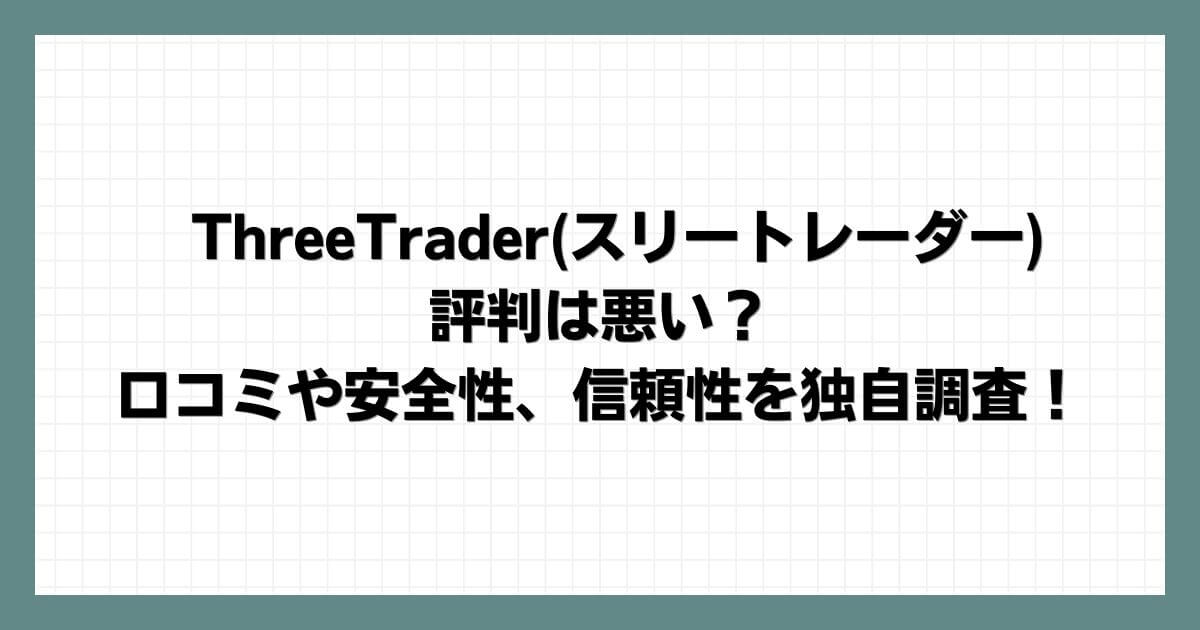 ThreeTrader(スリートレーダー)の評判は悪い？口コミや安全性、信頼性を独自調査！