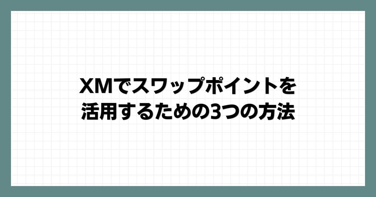 XMでスワップポイントを活用するための3つの方法