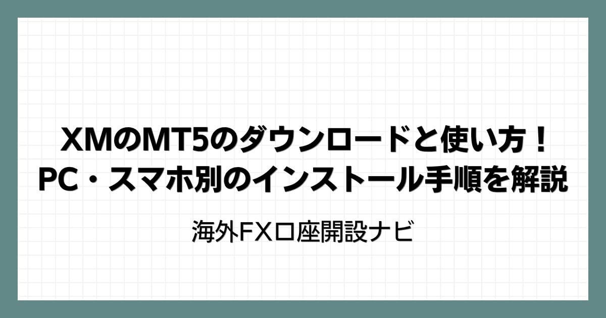 XMのMT5のダウンロードと使い方！PC・スマホ別のインストール手順を解説