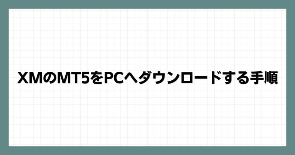 XMのMT5をPCへダウンロードする手順