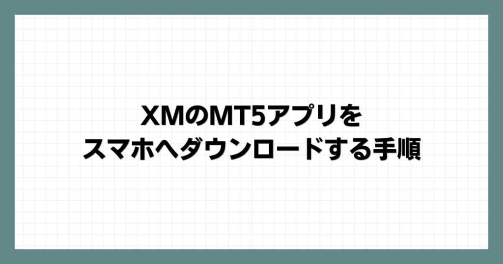 XMのMT5アプリをスマホへダウンロードする手順