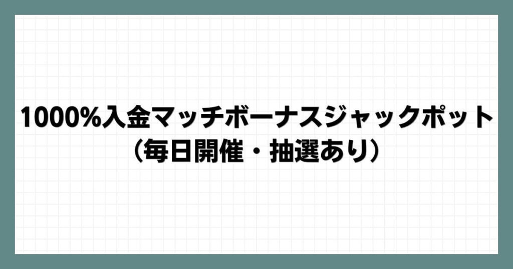 1000%入金マッチボーナスジャックポット（毎日開催・抽選あり）