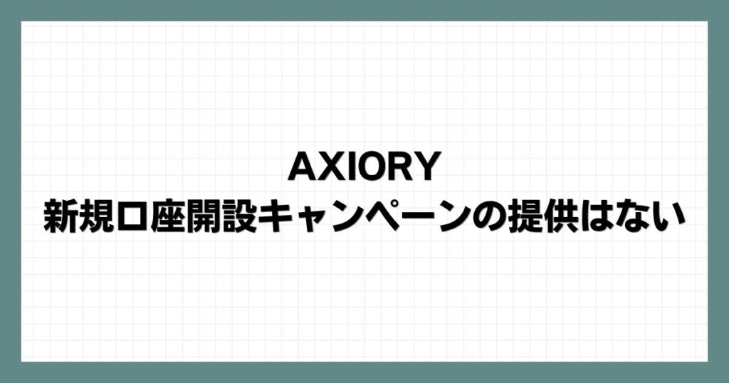 AXIORYで新規口座開設キャンペーンの提供はない