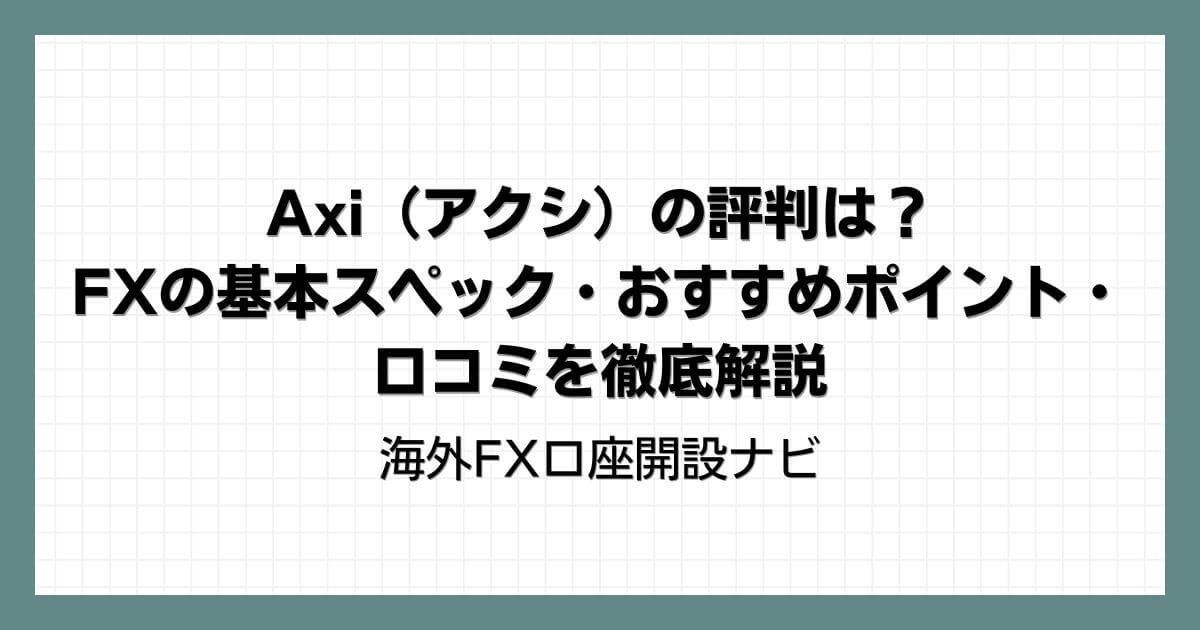 Axi（アクシ）の評判は？FXの基本スペック・おすすめポイント・口コミを徹底解説