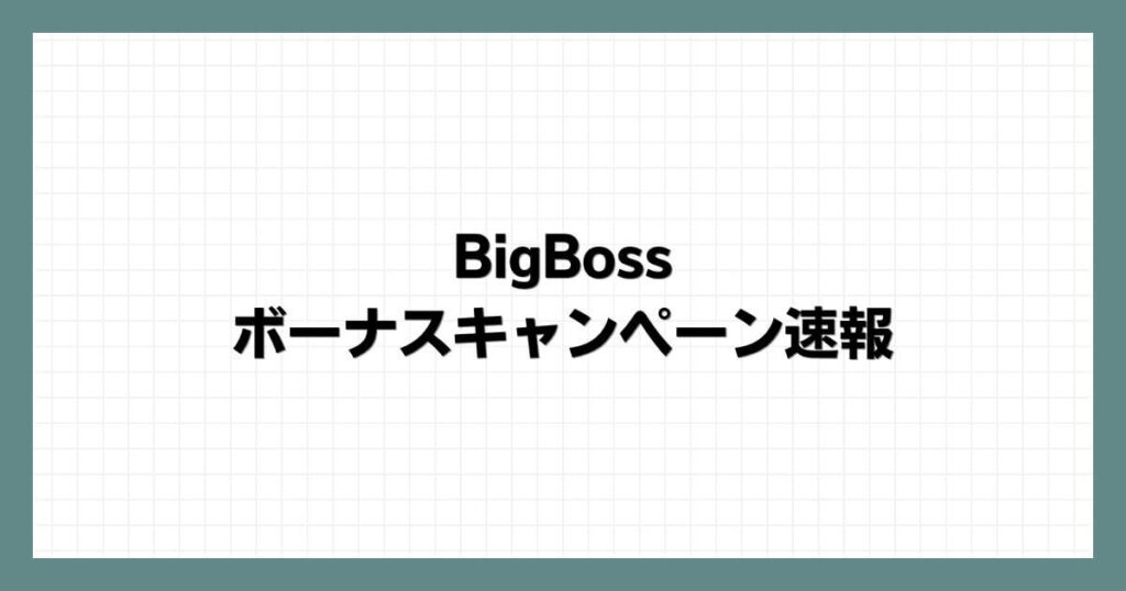 BigBossのボーナスキャンペーン速報