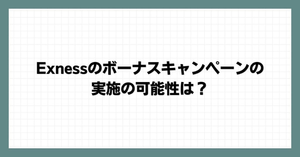 Exnessのボーナスキャンペーンの実施の可能性は？