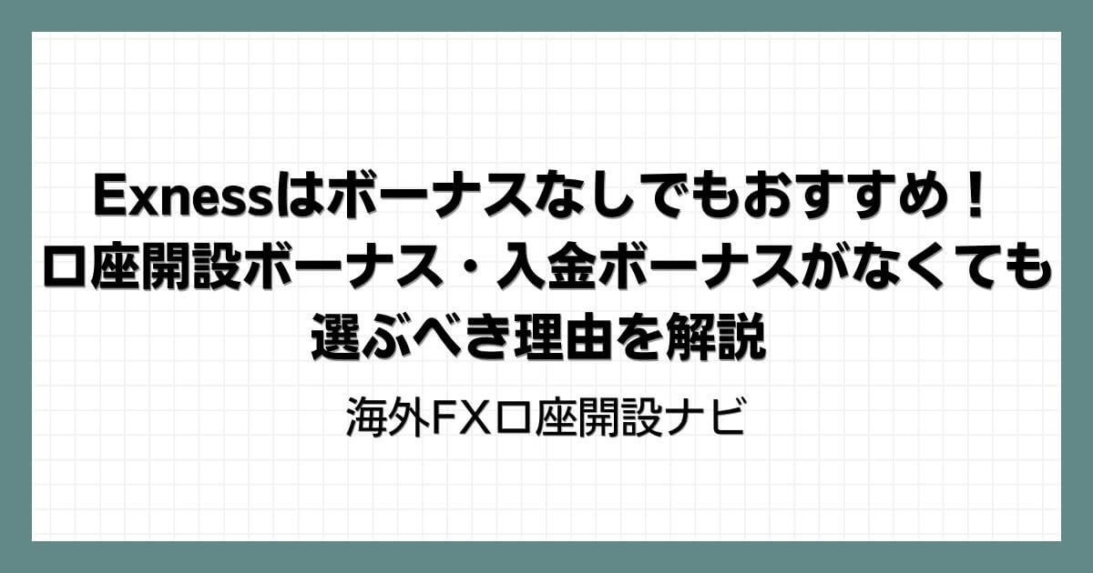 Exnessはボーナスなしでもおすすめ！口座開設ボーナス・入金ボーナスがなくても選ぶべき理由を解説