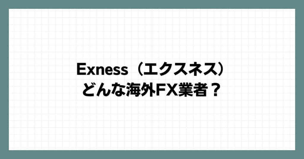 Exness（エクスネス）はどんな海外FX業者？
