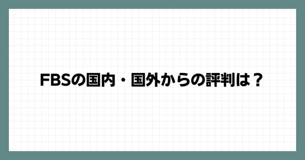 FBSの国内・国外からの評判は？