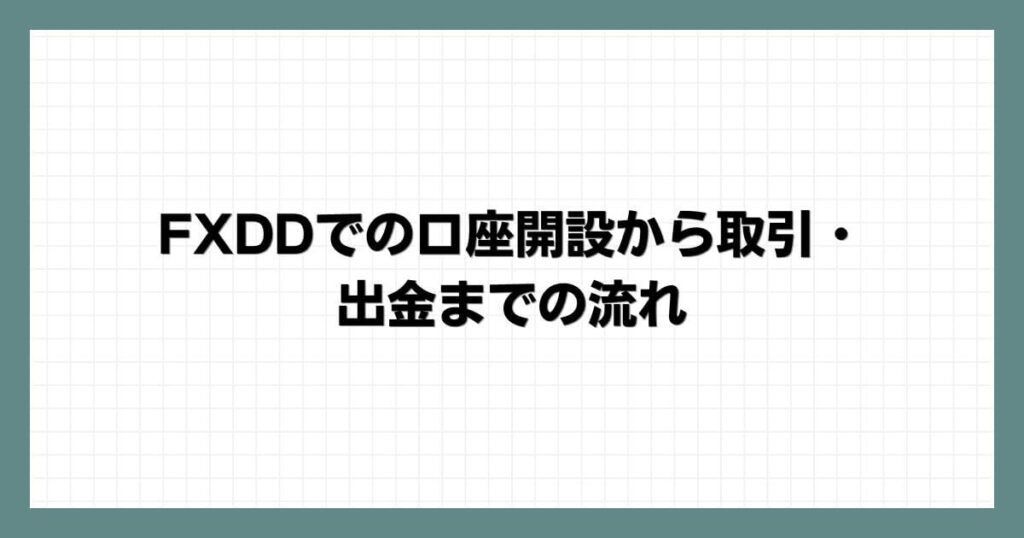 FXDDでの口座開設から取引・出金までの流れ
