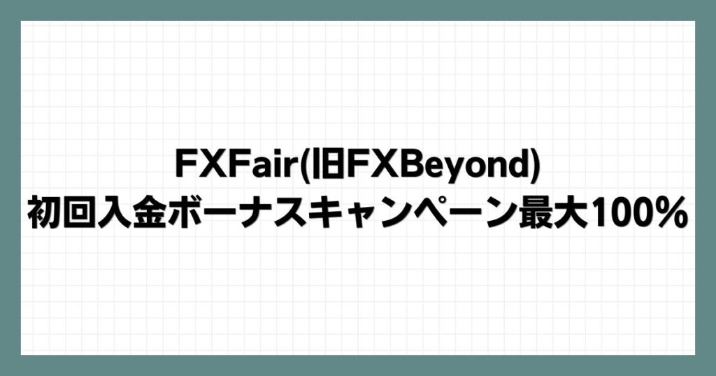 FXFair(旧FXBeyond)の初回入金ボーナスキャンペーン最大100％