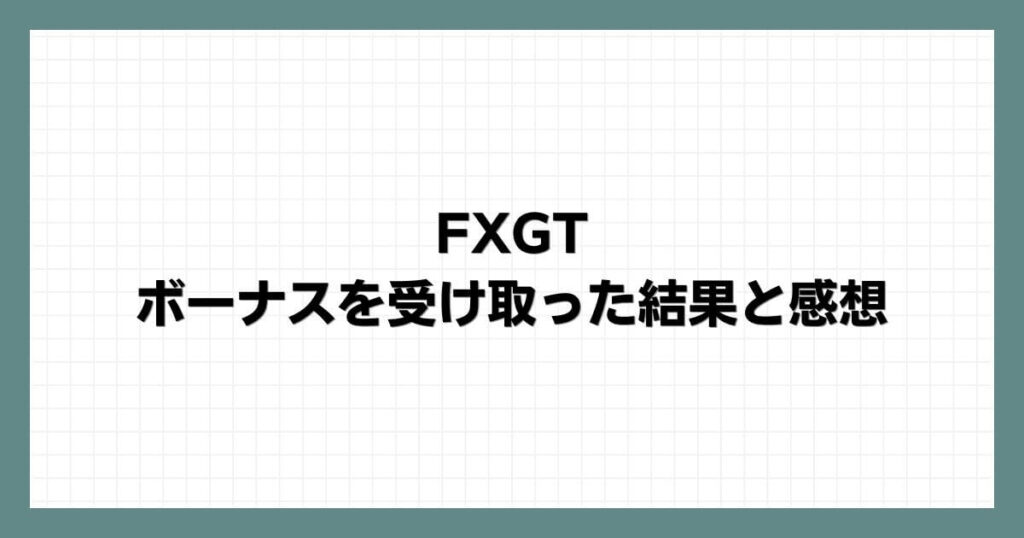 FXGTでボーナスを受け取った結果と感想