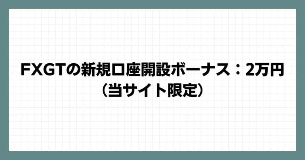 FXGTの新規口座開設ボーナス：2万円（当サイト限定）