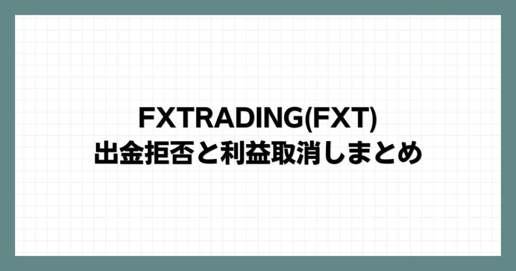 FXTRADING(FXT)の出金拒否と利益取消しまとめ