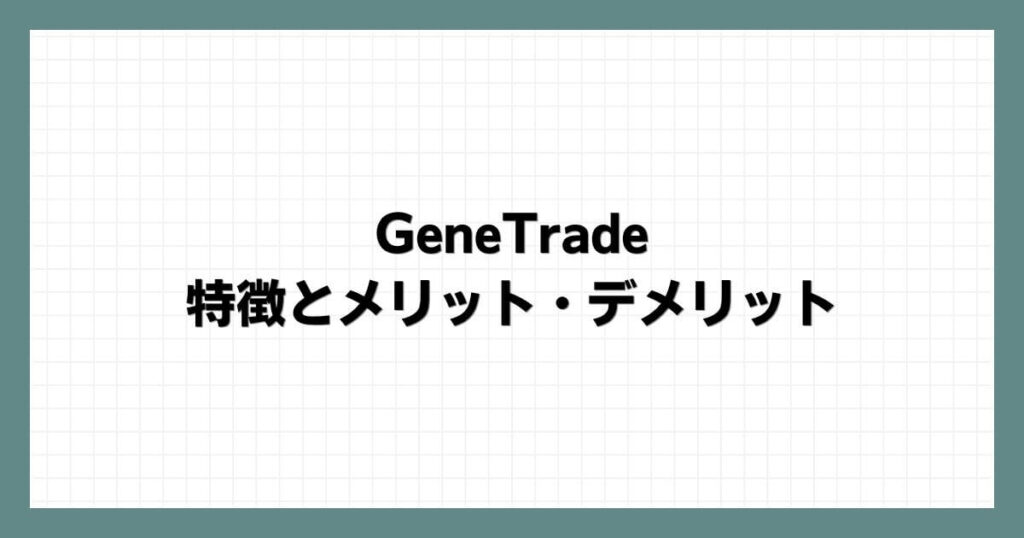 GeneTradeの特徴とメリット・デメリット