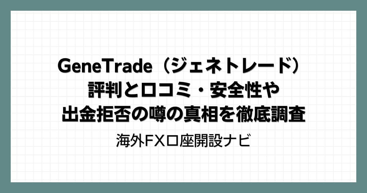 GeneTrade（ジェネトレード）の評判と口コミ・安全性や出金拒否の噂の真相を徹底調査