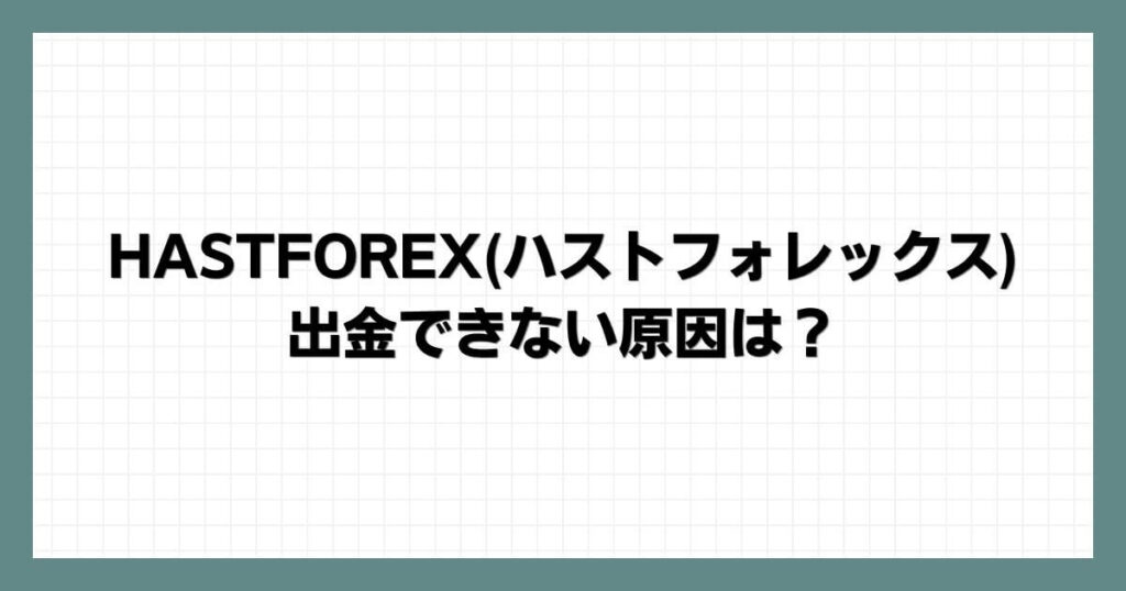 HASTFOREX(ハストフォレックス)で出金できない原因は？