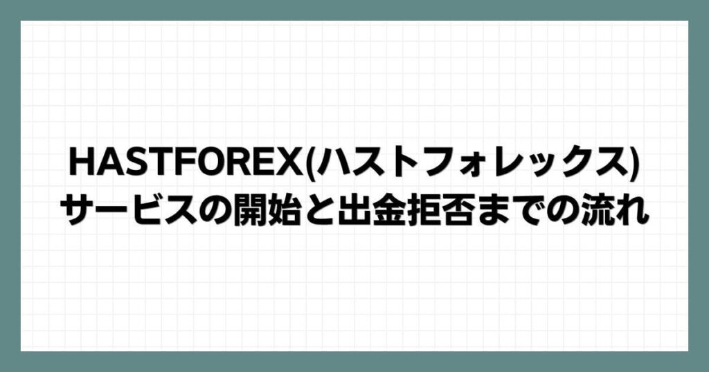 HASTFOREX(ハストフォレックス)のサービスの開始と出金拒否までの流れ