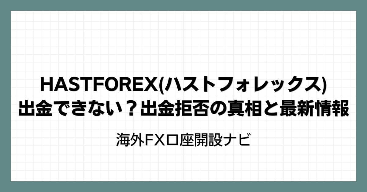 HASTFOREX(ハストフォレックス)は出金できない？出金拒否の真相と最新情報