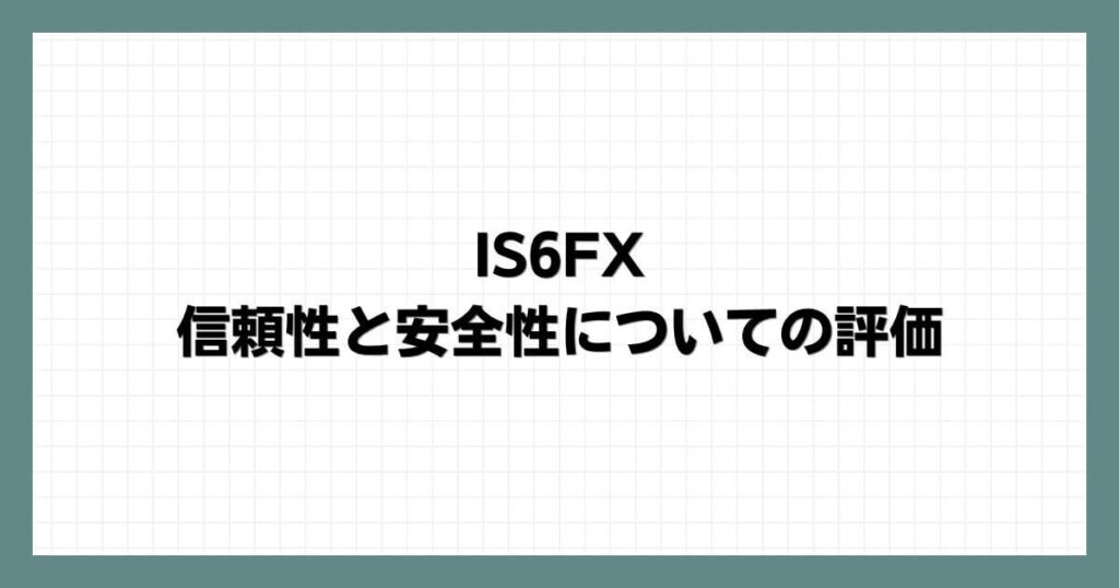 IS6FXの信頼性と安全性についての評価