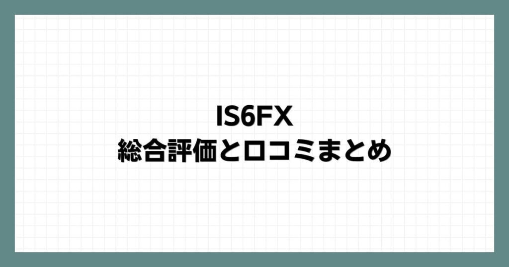 IS6FXの総合評価と口コミまとめ