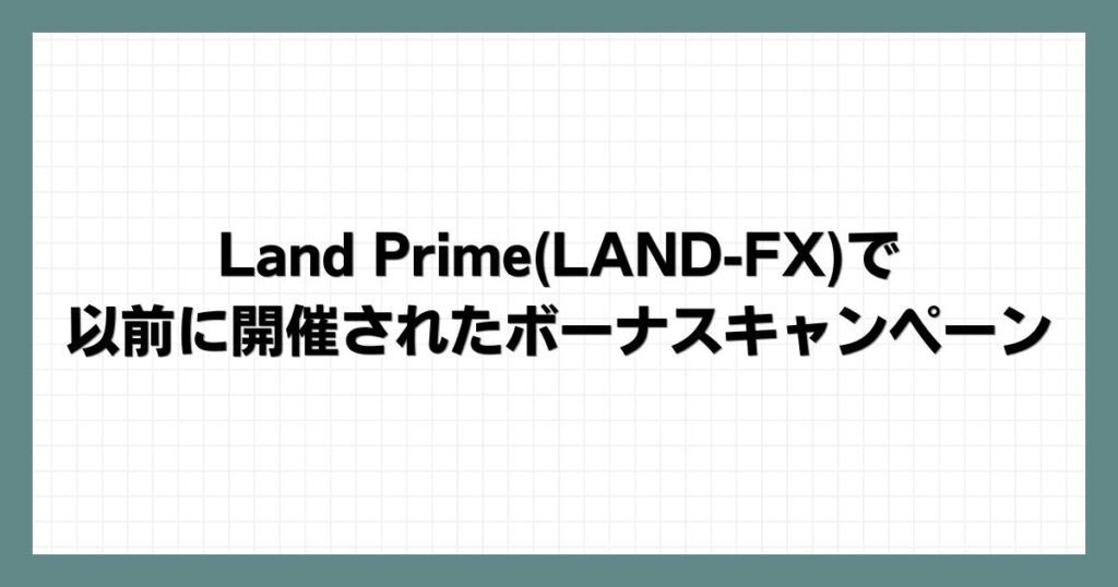 Land Prime(LAND-FX)で以前に開催されたボーナスキャンペーン