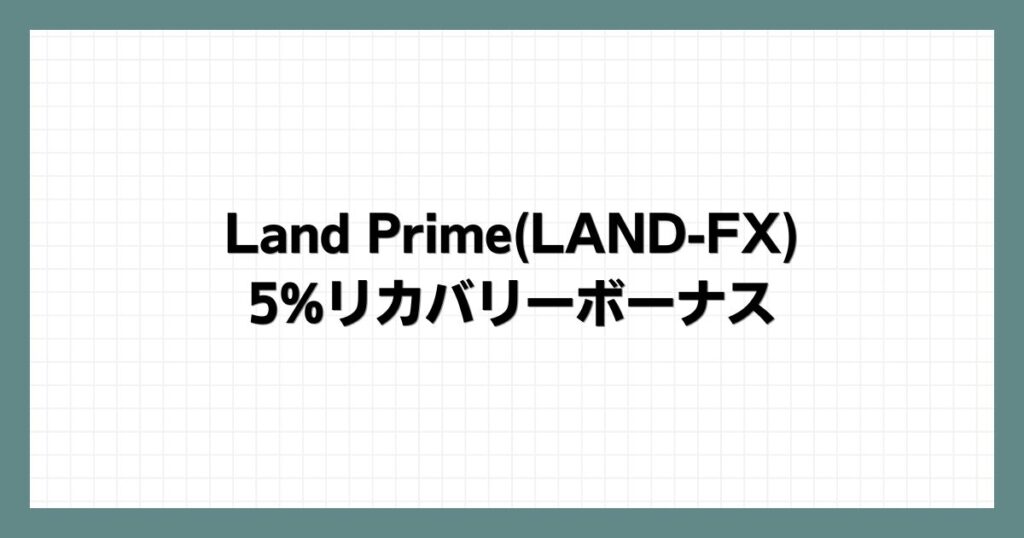 Land Prime(LAND-FX)の5%リカバリーボーナス