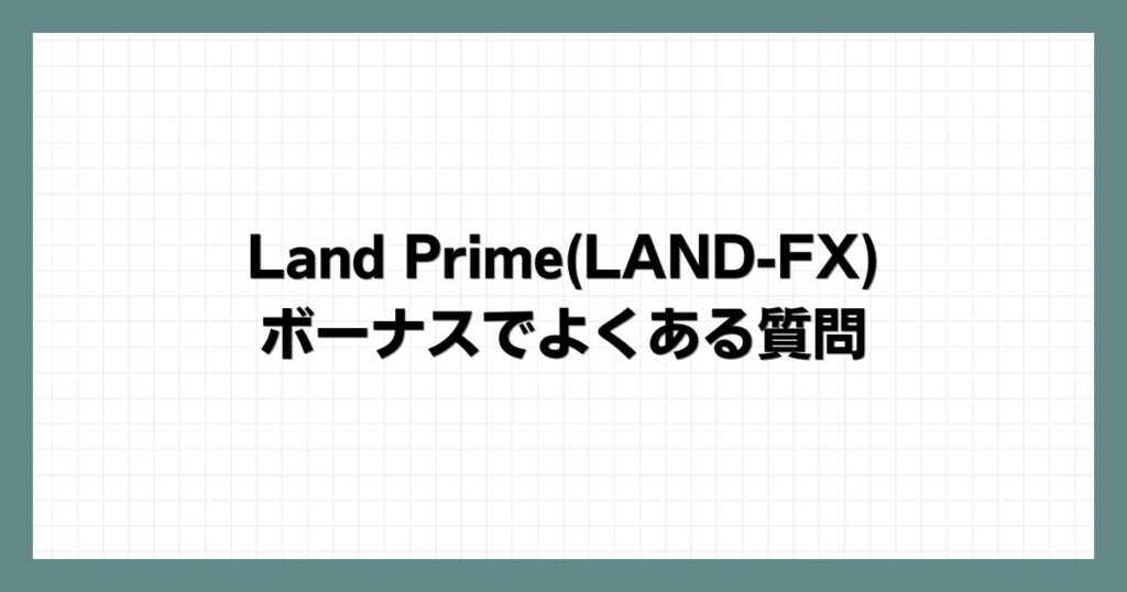 Land Prime(LAND-FX)のボーナスでよくある質問