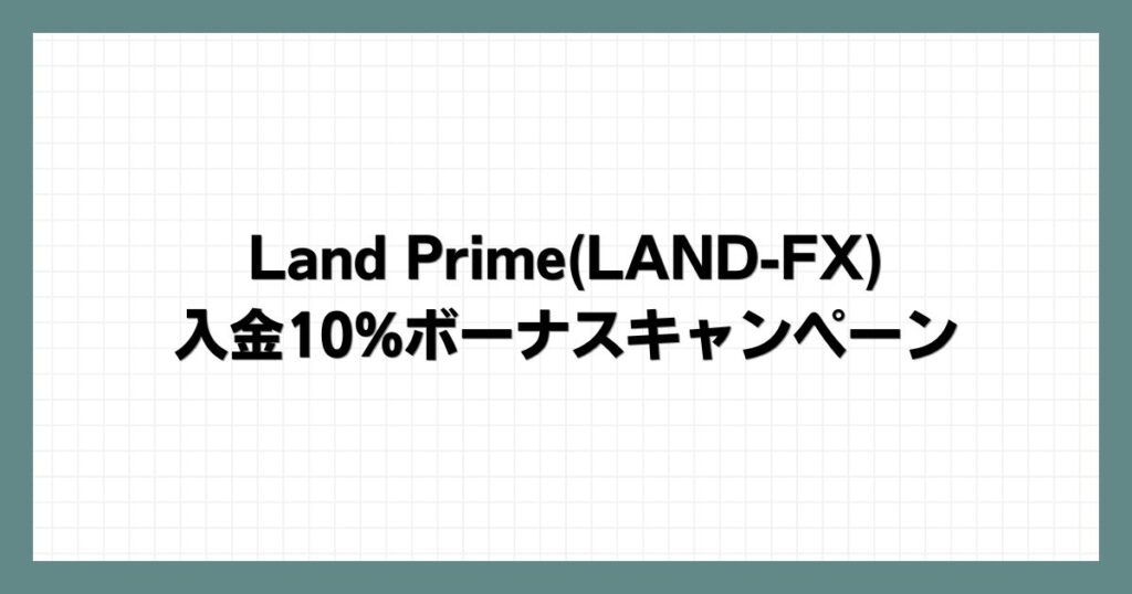 Land Prime(LAND-FX)の入金10%ボーナスキャンペーン