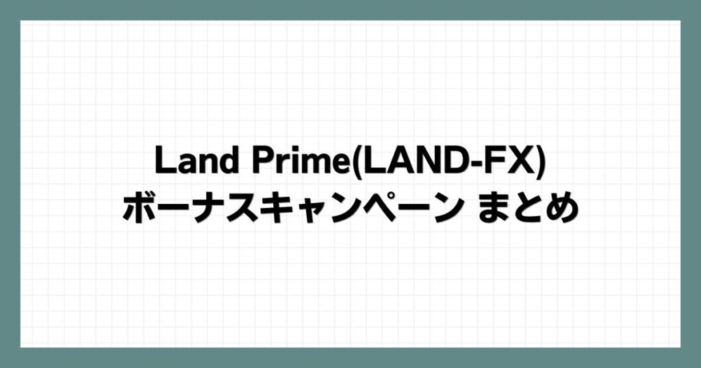 Land Prime(LAND-FX)ボーナスキャンペーンまとめ