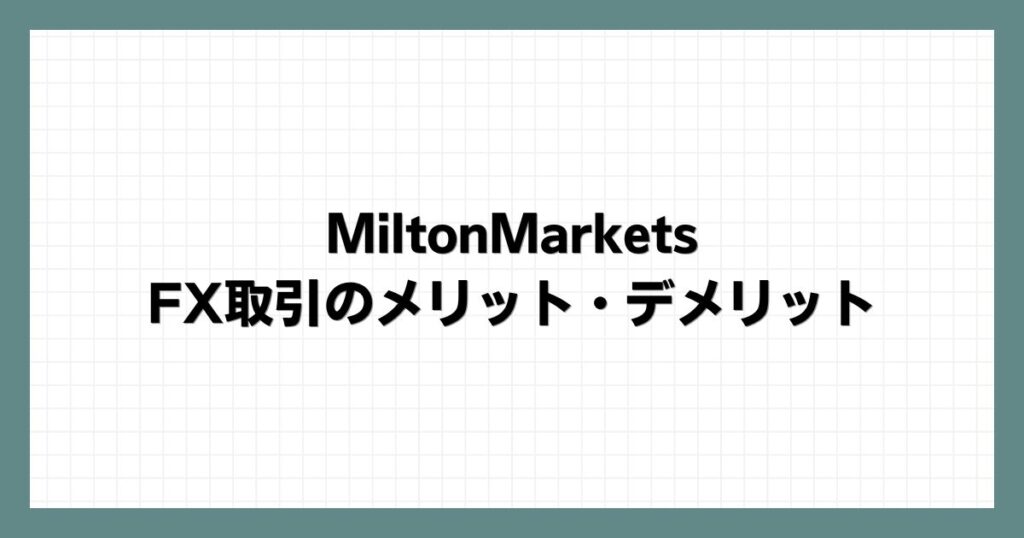 MiltonMarketsでのFX取引のメリット・デメリット