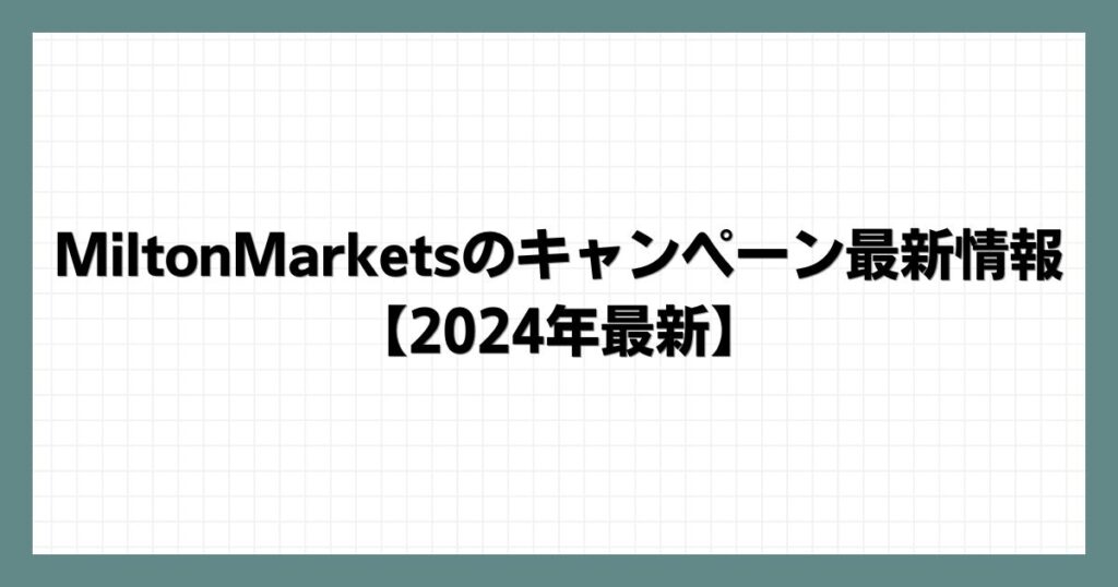 MiltonMarketsのキャンペーン最新情報【2024年8月最新】