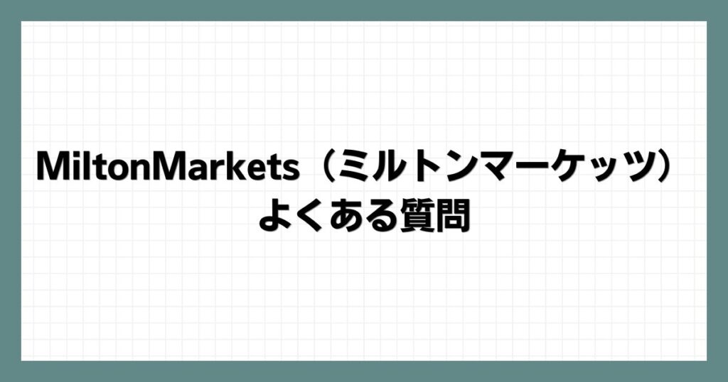 MiltonMarkets（ミルトンマーケッツ）のよくある質問