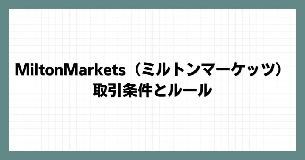 MiltonMarkets（ミルトンマーケッツ）の取引条件とルール