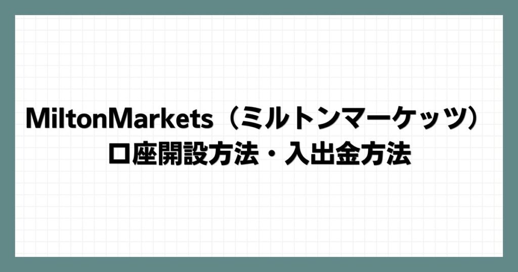 MiltonMarkets（ミルトンマーケッツ）の口座開設方法・入出金方法