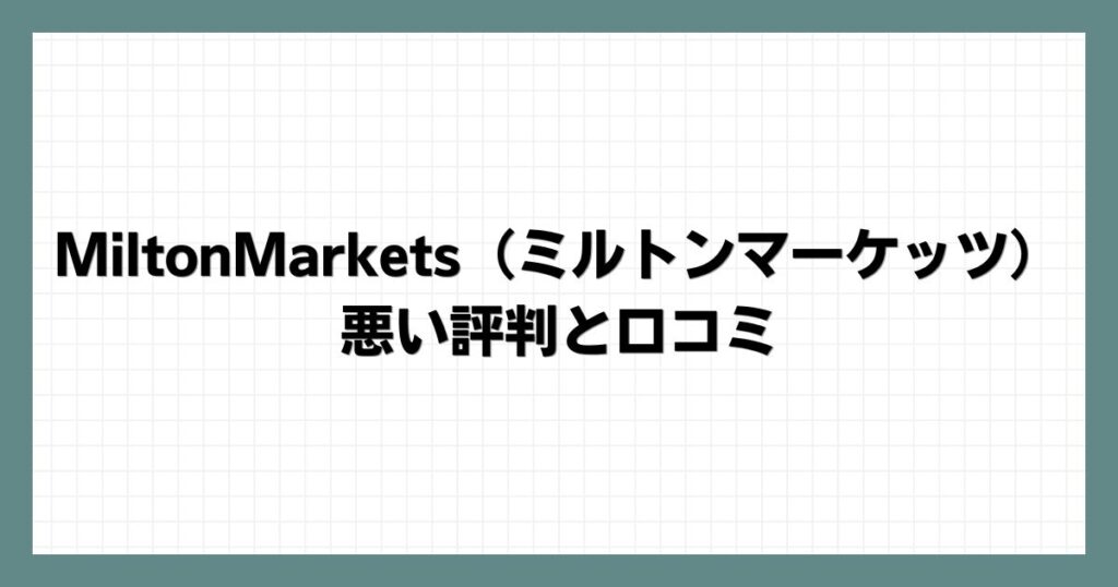 MiltonMarkets（ミルトンマーケッツ）の悪い評判と口コミ