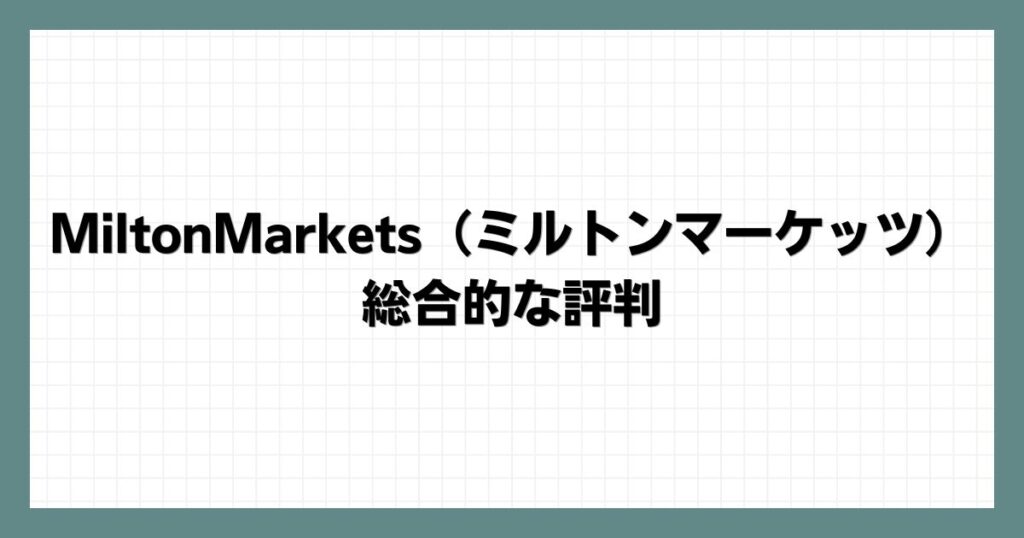 MiltonMarkets（ミルトンマーケッツ）の総合的な評判