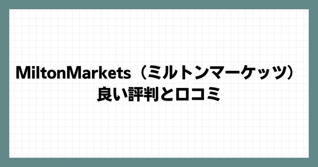 MiltonMarkets（ミルトンマーケッツ）の良い評判と口コミ